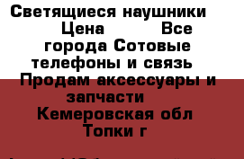 Светящиеся наушники LED › Цена ­ 990 - Все города Сотовые телефоны и связь » Продам аксессуары и запчасти   . Кемеровская обл.,Топки г.